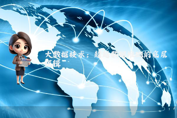 大数据技术:超越数据堆砌的底层逻辑