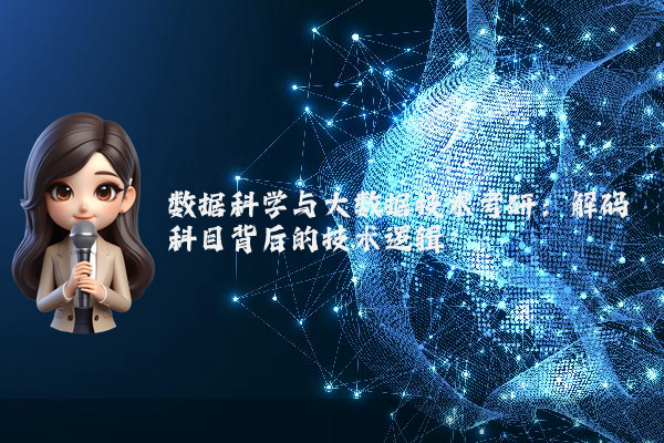 数据科学与大数据技术考研:解码科目背后的技术逻辑