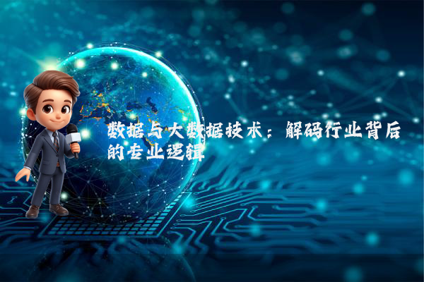 数据与大数据技术：解码行业背后的专业逻辑