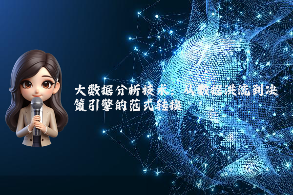 大数据分析技术:从数据洪流到决策引擎的范式转换