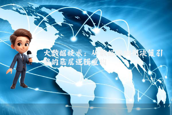 大数据技术：从数据堆砌到决策引擎的底层逻辑重构