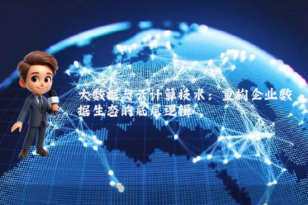 大数据与云计算技术：重构企业数据生态的底层逻辑