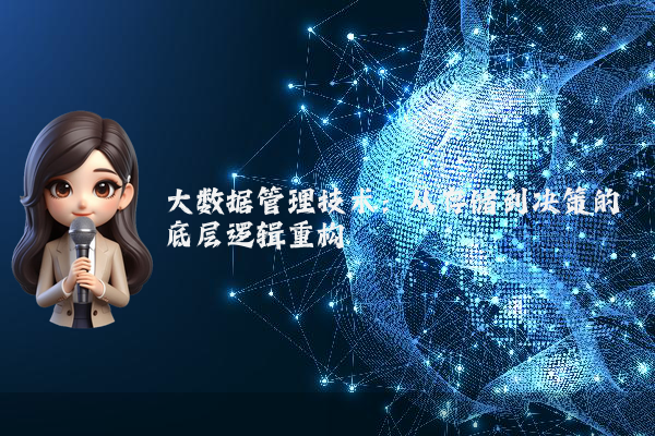 大数据管理技术：从存储到决策的底层逻辑重构
