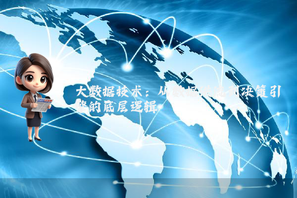 大数据技术：从数据洪流到决策引擎的底层逻辑