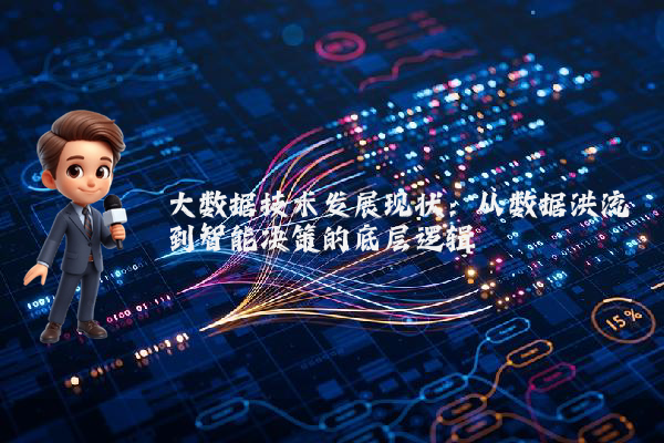 大数据技术发展现状:从数据洪流到智能决策的底层逻辑