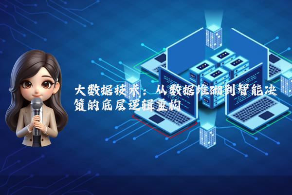 大数据技术：从数据堆砌到智能决策的底层逻辑重构